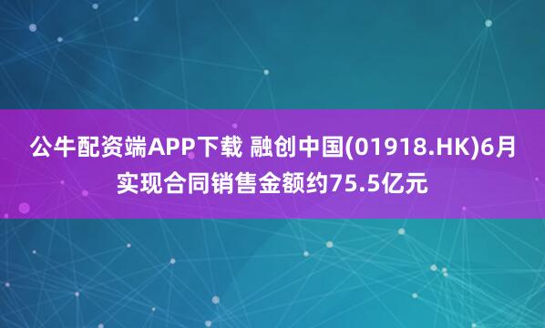 公牛配资端APP下载 融创中国(01918.HK)6月实现合同销售金额约75.5亿元
