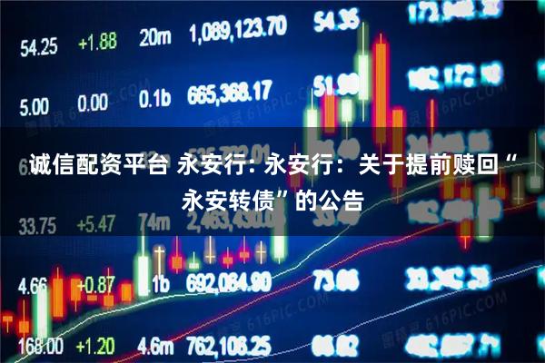诚信配资平台 永安行: 永安行：关于提前赎回“永安转债”的公告
