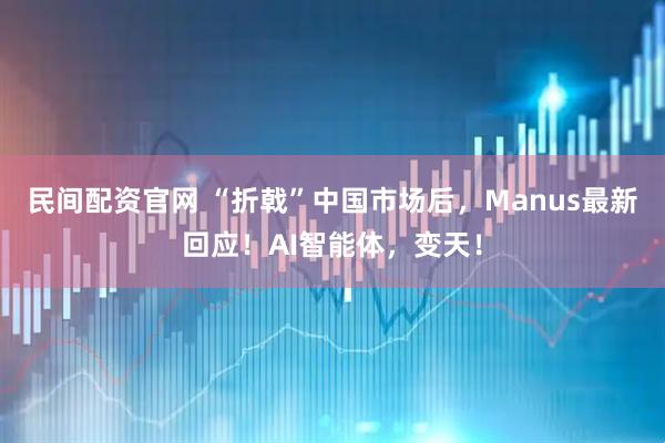 民间配资官网 “折戟”中国市场后，Manus最新回应！AI智能体，变天！