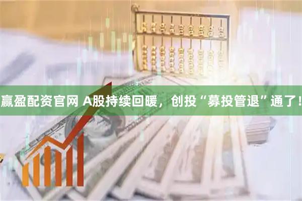 赢盈配资官网 A股持续回暖,创投“募投管退”通了!