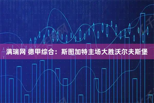满瑞网 德甲综合：斯图加特主场大胜沃尔夫斯堡