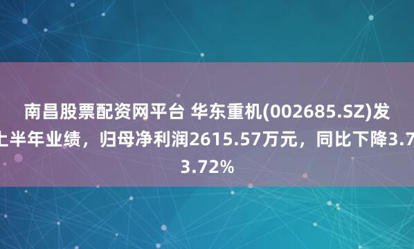 南昌股票配资网平台 华东重机(002685.SZ)发布上半年业绩,归母净利润2615.57万元,同比下降3.72%