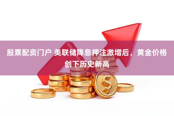 股票配资门户 美联储降息押注激增后，黄金价格创下历史新高