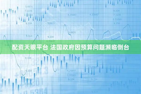 配资天眼平台 法国政府因预算问题濒临倒台