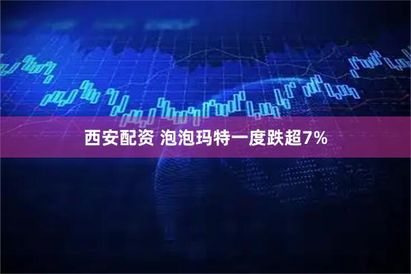 西安配资 泡泡玛特一度跌超7%