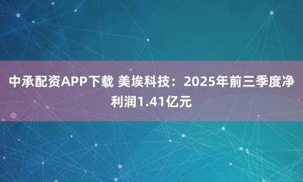 中承配资APP下载 美埃科技：2025年前三季度净利润1.41亿元