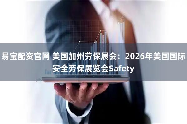 易宝配资官网 美国加州劳保展会:2026年美国国际安全劳保展览会Safety