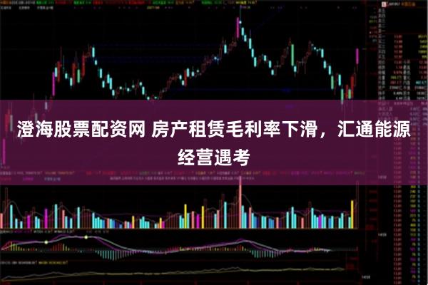 澄海股票配资网 房产租赁毛利率下滑，汇通能源经营遇考