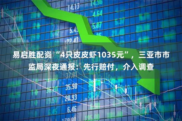 易启胜配资 “4只皮皮虾1035元”，三亚市市监局深夜通报：先行赔付，介入调查